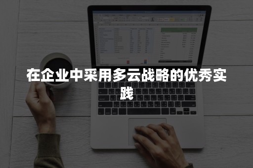 在企业中采用多云战略的优秀实践