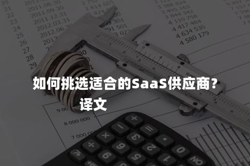 如何挑选适合的SaaS供应商？
            译文