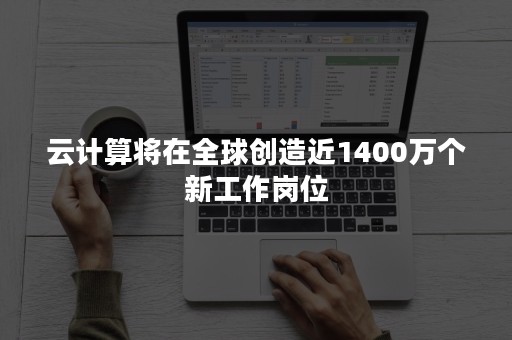 云计算将在全球创造近1400万个新工作岗位