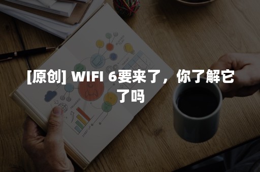 [原创] WIFI 6要来了，你了解它了吗