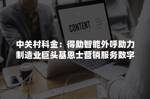 中关村科金：得助智能外呼助力制造业巨头基恩士营销服务数字化升级