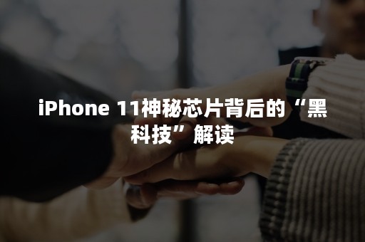 iPhone 11神秘芯片背后的“黑科技”解读