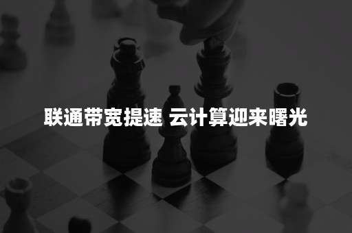 联通带宽提速 云计算迎来曙光