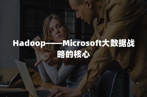 Hadoop——Microsoft大数据战略的核心