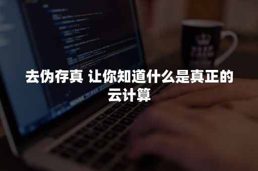 去伪存真 让你知道什么是真正的云计算