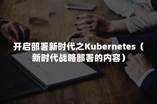 开启部署新时代之Kubernetes（新时代战略部署的内容）