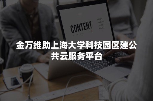 金万维助上海大学科技园区建公共云服务平台