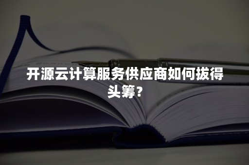 开源云计算服务供应商如何拔得头筹？