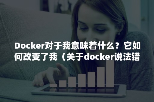 Docker对于我意味着什么？它如何改变了我（关于docker说法错误的是）