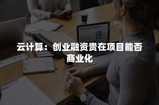 云计算：创业融资贵在项目能否商业化