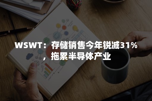 WSWT：存储销售今年锐减31%，拖累半导体产业