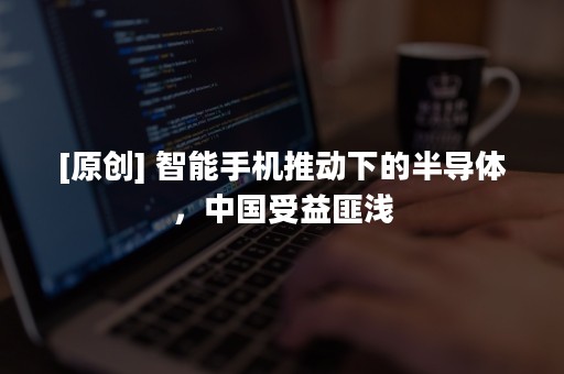 [原创] 智能手机推动下的半导体，中国受益匪浅