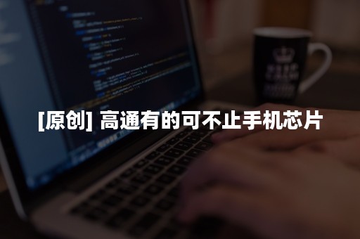 [原创] 高通有的可不止手机芯片