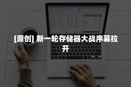 [原创] 新一轮存储器大战序幕拉开