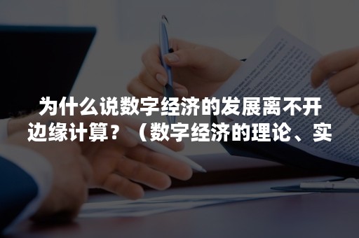 为什么说数字经济的发展离不开边缘计算？（数字经济的理论、实践与未来发展）