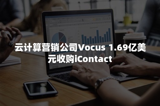 云计算营销公司Vocus 1.69亿美元收购iContact