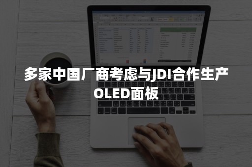 多家中国厂商考虑与JDI合作生产OLED面板