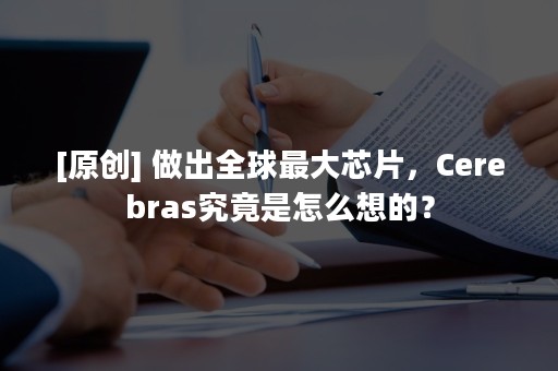 [原创] 做出全球最大芯片，Cerebras究竟是怎么想的？