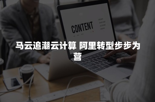 马云追潮云计算 阿里转型步步为营