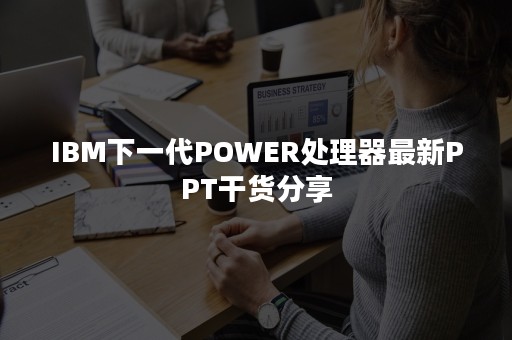 IBM下一代POWER处理器最新PPT干货分享