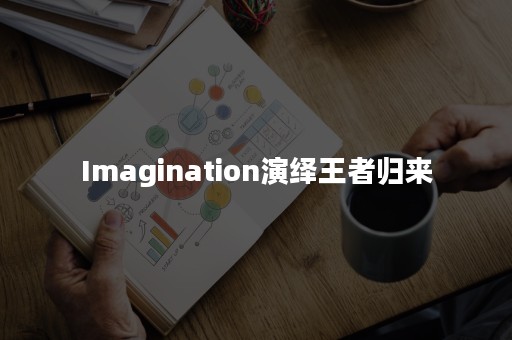 Imagination演绎王者归来