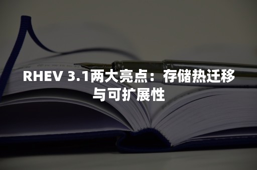 RHEV 3.1两大亮点：存储热迁移与可扩展性