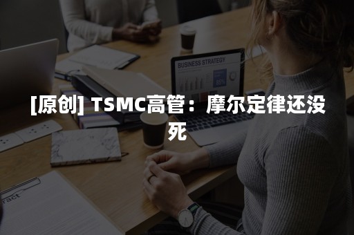 [原创] TSMC高管：摩尔定律还没死