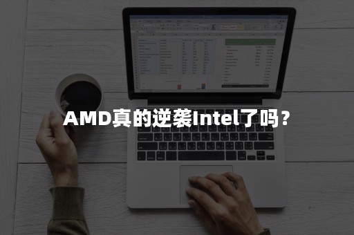 AMD真的逆袭Intel了吗？