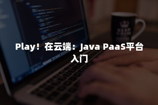 Play！在云端：Java PaaS平台入门