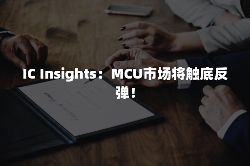 IC Insights：MCU市场将触底反弹！