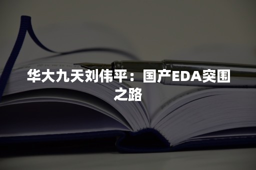 华大九天刘伟平：国产EDA突围之路