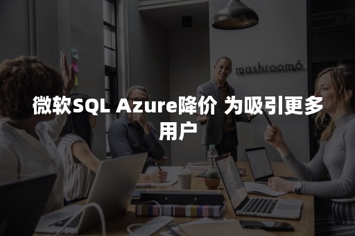 微软SQL Azure降价 为吸引更多用户