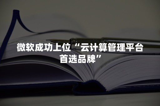 微软成功上位“云计算管理平台首选品牌”