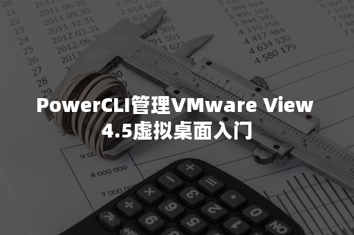 PowerCLI管理VMware View 4.5虚拟桌面入门