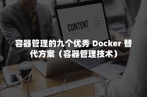 容器管理的九个优秀 Docker 替代方案（容器管理技术）