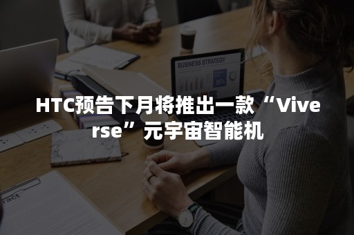 HTC预告下月将推出一款“Viverse”元宇宙智能机