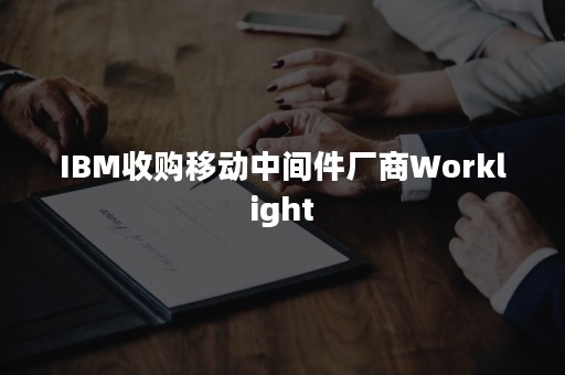 IBM收购移动中间件厂商Worklight