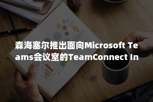 森海塞尔推出面向Microsoft Teams会议室的TeamConnect Intelligent Speaker 智能音频一体机