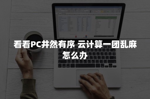 看看PC井然有序 云计算一团乱麻怎么办