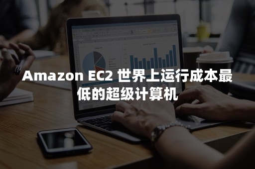 Amazon EC2 世界上运行成本最低的超级计算机