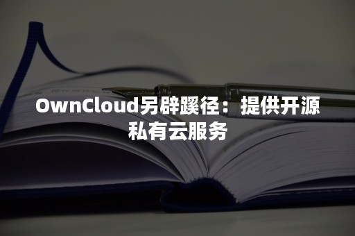 OwnCloud另辟蹊径：提供开源私有云服务