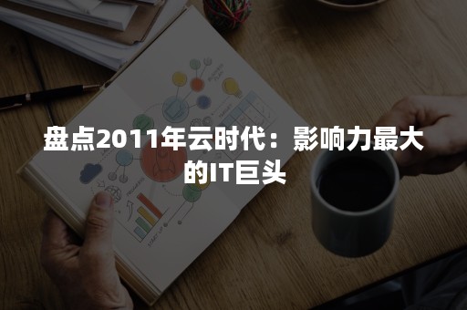 盘点2011年云时代：影响力最大的IT巨头