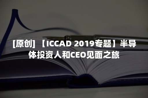 [原创] 【ICCAD 2019专题】半导体投资人和CEO见面之旅