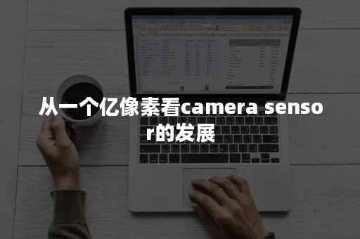 从一个亿像素看camera sensor的发展