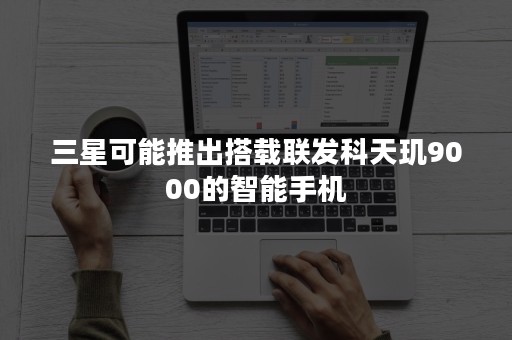 三星可能推出搭载联发科天玑9000的智能手机