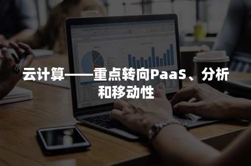 云计算——重点转向PaaS、分析和移动性