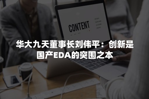 华大九天董事长刘伟平：创新是国产EDA的突围之本