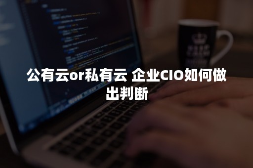 公有云or私有云 企业CIO如何做出判断