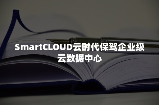 SmartCLOUD云时代保驾企业级云数据中心