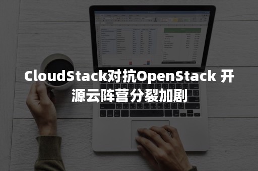 CloudStack对抗OpenStack 开源云阵营分裂加剧